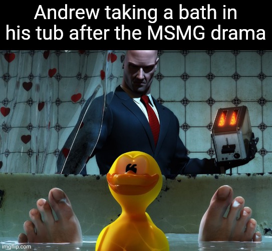 Agent 47 is after him | Andrew taking a bath in his tub after the MSMG drama | made w/ Imgflip meme maker