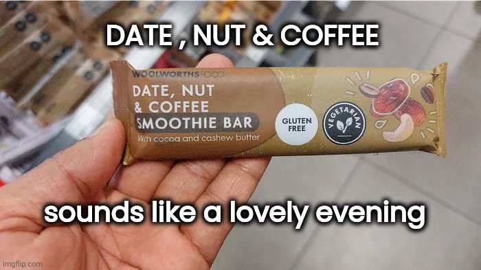 What more could you ask for |  DATE , NUT & COFFEE; sounds like a lovely evening | image tagged in date night,happy ending,just do it,one night stand,well yes but actually no | made w/ Imgflip meme maker