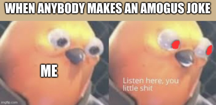 eradicate them all | WHEN ANYBODY MAKES AN AMOGUS JOKE; ME | image tagged in listen here you little shit bird | made w/ Imgflip meme maker