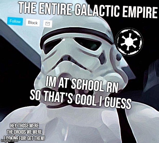 Gotta skedaddle | Im at school rn so that's cool I guess | image tagged in galactic empire | made w/ Imgflip meme maker