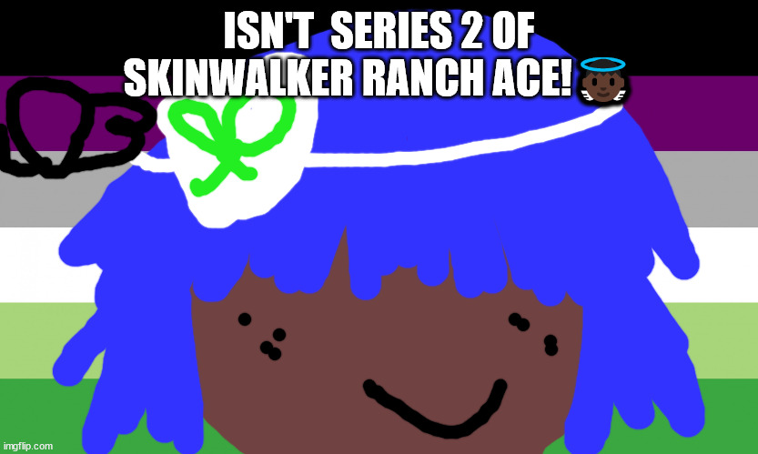 no family alivent tomorrow | ISN'T  SERIES 2 OF SKINWALKER RANCH ACE!👼🏿 | image tagged in no one from new order will die this february | made w/ Imgflip meme maker