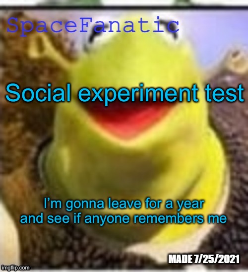 Ye Olde Announcements | Social experiment test; I’m gonna leave for a year and see if anyone remembers me | image tagged in spacefanatic announcement template | made w/ Imgflip meme maker