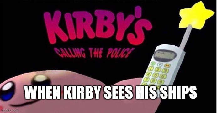 Kirby's calling the Police | WHEN KIRBY SEES HIS SHIPS | image tagged in kirby's calling the police | made w/ Imgflip meme maker