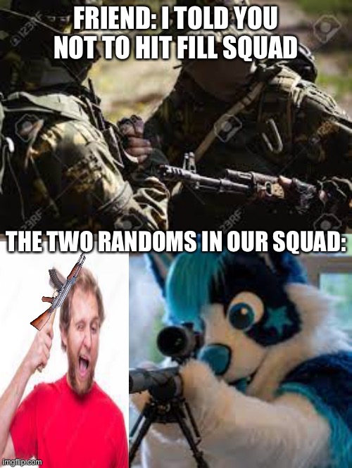 I cant even play games any more | FRIEND: I TOLD YOU NOT TO HIT FILL SQUAD; THE TWO RANDOMS IN OUR SQUAD: | image tagged in anti furry,idiot,cod,call of duty,funny | made w/ Imgflip meme maker