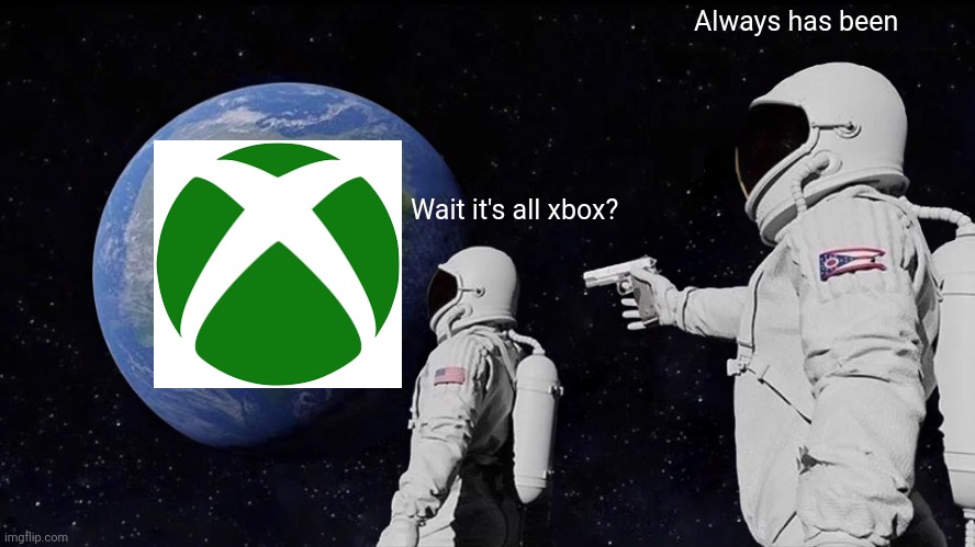 Always Has Been | Always has been; Wait it's all xbox? | image tagged in memes,always has been | made w/ Imgflip meme maker