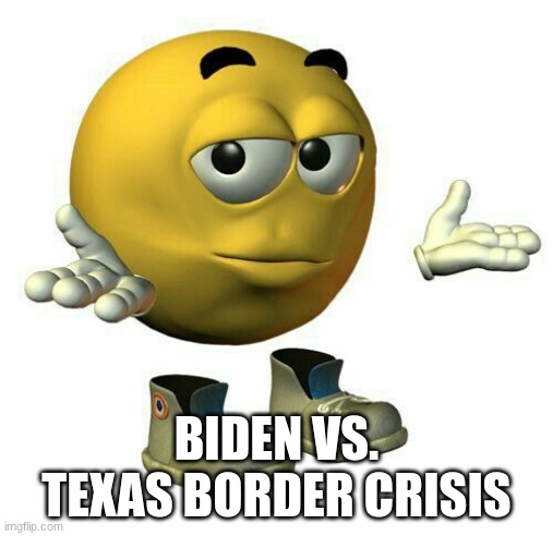 Biden | BIDEN VS. TEXAS BORDER CRISIS | image tagged in funny,politics | made w/ Imgflip meme maker