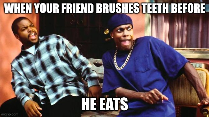 Ice Cube Damn | WHEN YOUR FRIEND BRUSHES TEETH BEFORE; HE EATS | image tagged in ice cube damn | made w/ Imgflip meme maker