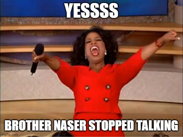 Oprah You Get A | YESSSS; BROTHER NASER STOPPED TALKING | image tagged in memes,oprah you get a | made w/ Imgflip meme maker