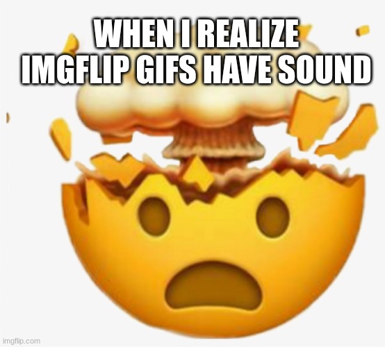 Mindblown | WHEN I REALIZE IMGFLIP GIFS HAVE SOUND | image tagged in funny,mindblown,emoji,goofy emoji | made w/ Imgflip meme maker