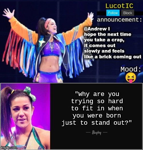 LucotIC's "Bayley" announcement temp 18# | @Andrew I hope the next time you take a crap, it comes out slowly and feels like a brick coming out; 😝 | image tagged in lucotic's bayley announcement temp 18 | made w/ Imgflip meme maker
