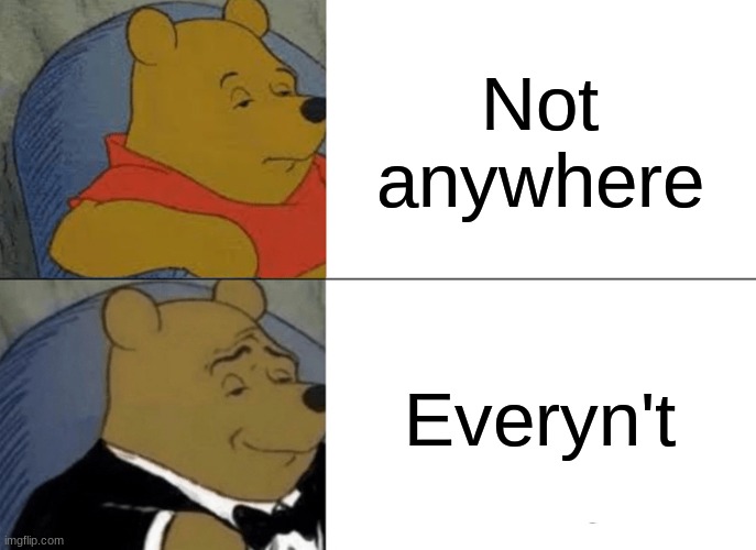 Tuxedo Winnie The Pooh Meme | Not anywhere; Everyn't | image tagged in memes,tuxedo winnie the pooh | made w/ Imgflip meme maker