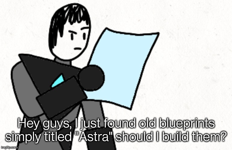 I need something to do while working on the edgyhead chapter so NEW CHARACTER HERE WE GO! | Hey guys, I just found old blueprints simply titled "Astra" should I build them? | made w/ Imgflip meme maker