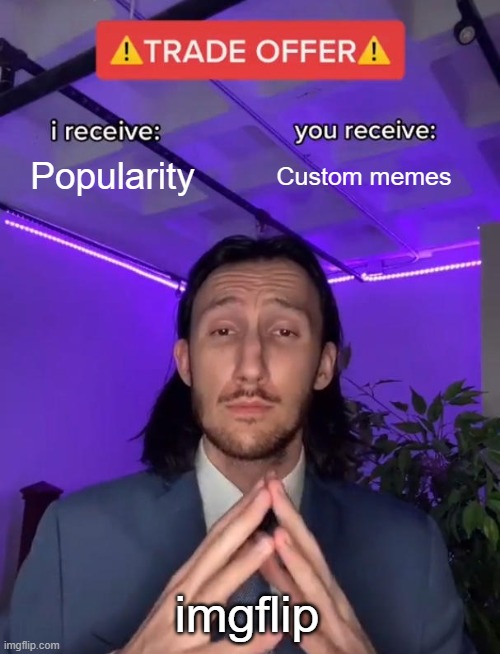 Trade Offer | Popularity; Custom memes; imgflip | image tagged in trade offer | made w/ Imgflip meme maker