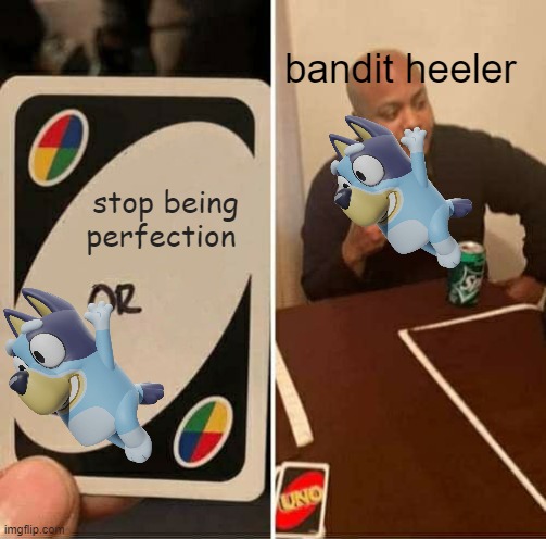 bluey | bandit heeler; stop being perfection | image tagged in memes,uno draw 25 cards | made w/ Imgflip meme maker
