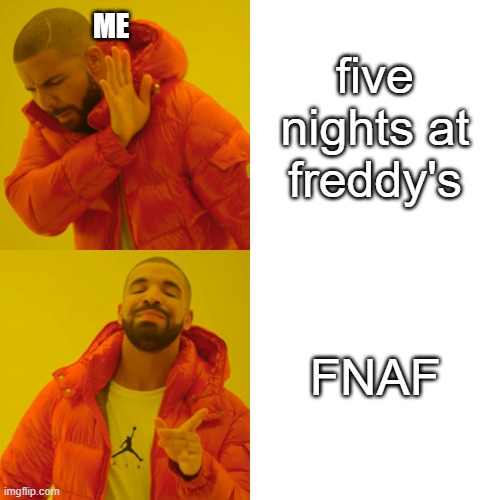 Drake Hotline Bling Meme | five nights at freddy's; ME; FNAF | image tagged in memes,drake hotline bling | made w/ Imgflip meme maker