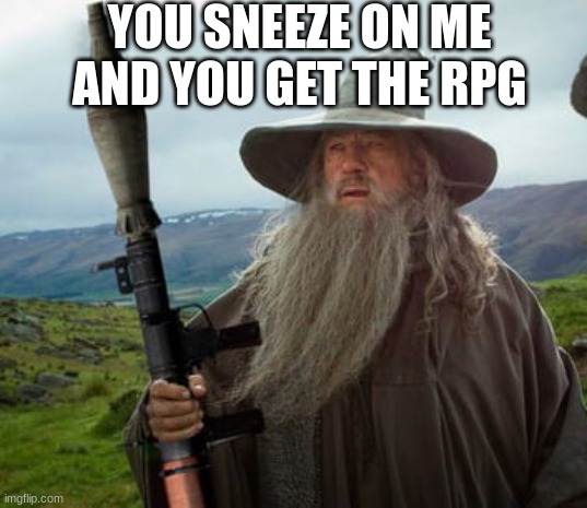 Gandalf RPG7 | YOU SNEEZE ON ME AND YOU GET THE RPG | image tagged in gandalf rpg7 | made w/ Imgflip meme maker