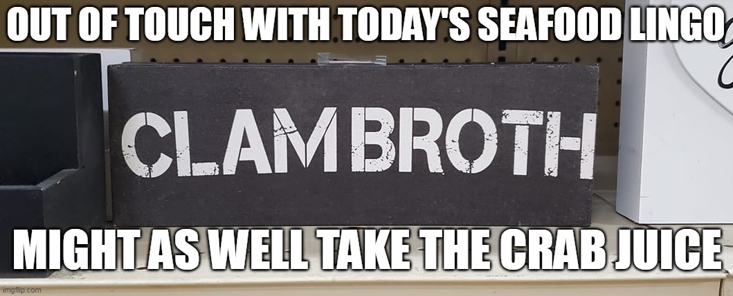OUT OF TOUCH WITH TODAY'S SEAFOOD LINGO; MIGHT AS WELL TAKE THE CRAB JUICE | image tagged in meme,memes,signs,funny | made w/ Imgflip meme maker