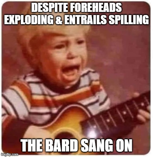 The Bard | DESPITE FOREHEADS EXPLODING & ENTRAILS SPILLING; THE BARD SANG ON | image tagged in dungeons and dragons,bard,fantasy,roleplaying | made w/ Imgflip meme maker