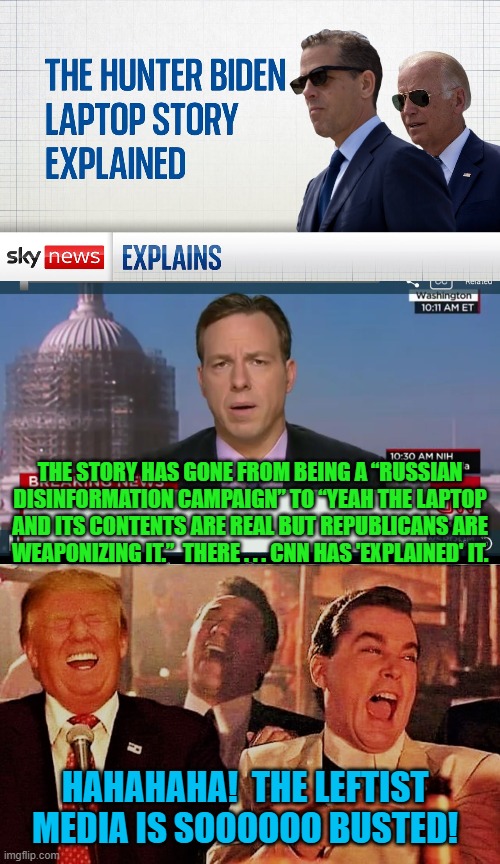 You are soooooooooooooooo . . . busted. | THE STORY HAS GONE FROM BEING A “RUSSIAN DISINFORMATION CAMPAIGN” TO “YEAH THE LAPTOP AND ITS CONTENTS ARE REAL BUT REPUBLICANS ARE WEAPONIZING IT.”  THERE . . . CNN HAS 'EXPLAINED' IT. HAHAHAHA!  THE LEFTIST MEDIA IS SOOOOOO BUSTED! | made w/ Imgflip meme maker