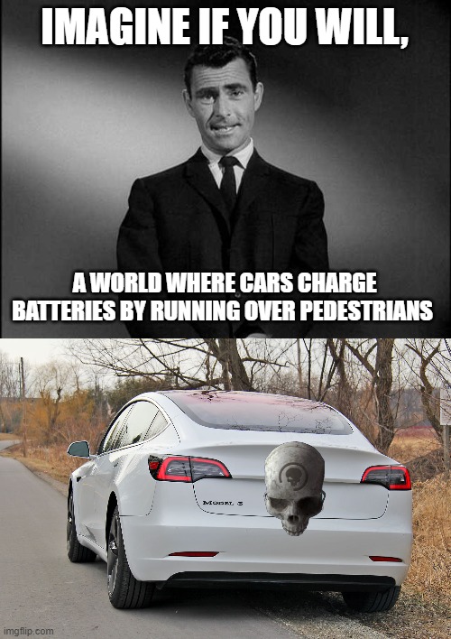 IMAGINE IF YOU WILL, A WORLD WHERE CARS CHARGE BATTERIES BY RUNNING OVER PEDESTRIANS | image tagged in rod serling twilight zone | made w/ Imgflip meme maker