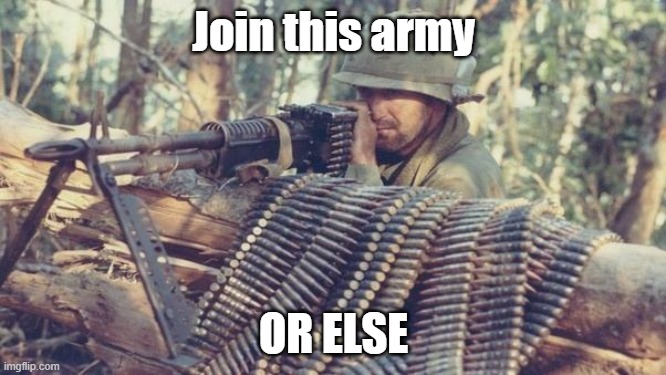 JOIN(modnote: or else) | Join this army; OR ELSE | image tagged in m60 machine gun | made w/ Imgflip meme maker