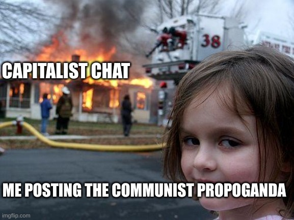 Disaster Girl | CAPITALIST CHAT; ME POSTING THE COMMUNIST PROPOGANDA | image tagged in memes,disaster girl | made w/ Imgflip meme maker