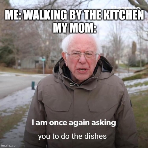 Whyyy mom | ME: WALKING BY THE KITCHEN
MY MOM:; you to do the dishes | image tagged in memes,bernie i am once again asking for your support | made w/ Imgflip meme maker