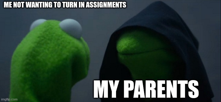 Evil Kermit Meme | ME NOT WANTING TO TURN IN ASSIGNMENTS; MY PARENTS | image tagged in memes,evil kermit | made w/ Imgflip meme maker