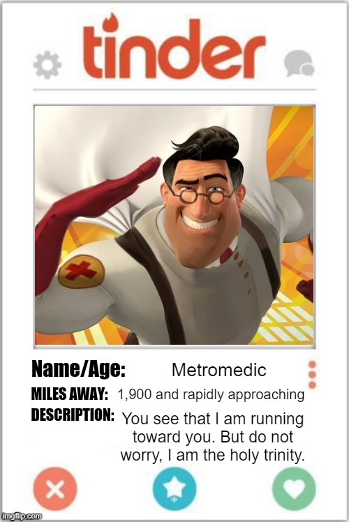 Markiplier, Metroman, and the Medic all in one. | Metromedic; 1,900 and rapidly approaching; You see that I am running toward you. But do not worry, I am the holy trinity. | image tagged in tinder profile | made w/ Imgflip meme maker
