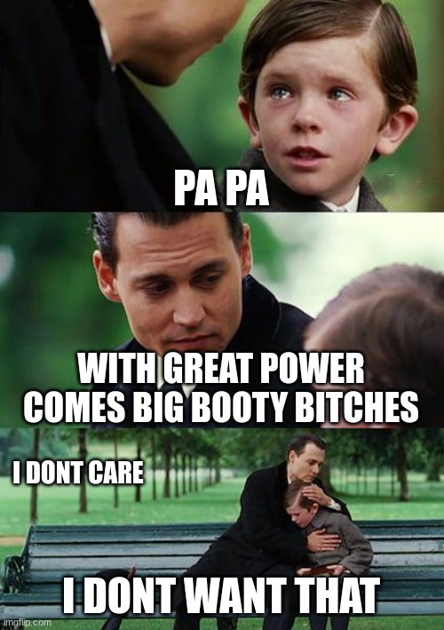 Finding Neverland Meme | PA PA; WITH GREAT POWER COMES BIG BOOTY BITCHES; I DONT CARE; I DONT WANT THAT | image tagged in memes,finding neverland | made w/ Imgflip meme maker