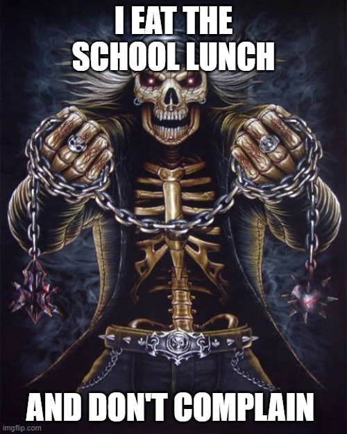 Badass Skeleton | I EAT THE SCHOOL LUNCH; AND DON'T COMPLAIN | image tagged in badass skeleton | made w/ Imgflip meme maker