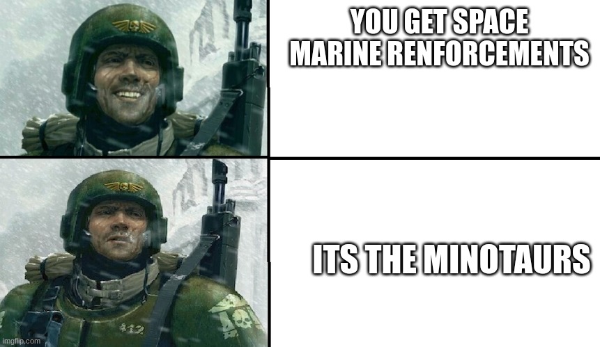 space marines | YOU GET SPACE MARINE RENFORCEMENTS; ITS THE MINOTAURS | image tagged in smiling guardsman | made w/ Imgflip meme maker