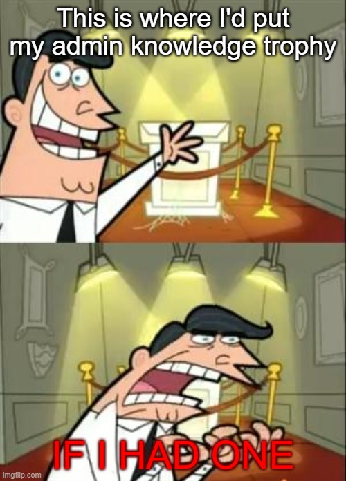 This Is Where I'd Put My Trophy If I Had One | This is where I'd put my admin knowledge trophy; IF I HAD ONE | image tagged in memes,this is where i'd put my trophy if i had one | made w/ Imgflip meme maker