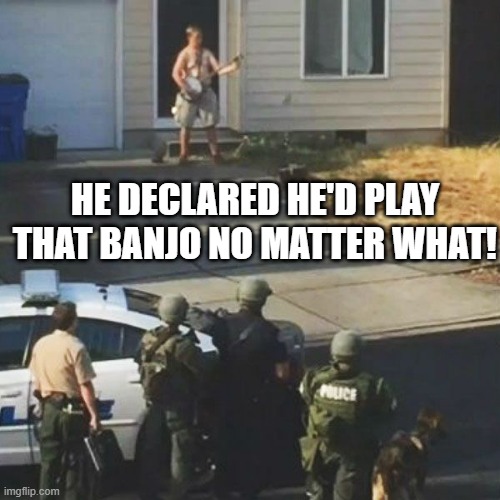 Standoff | HE DECLARED HE'D PLAY THAT BANJO NO MATTER WHAT! | image tagged in context | made w/ Imgflip meme maker