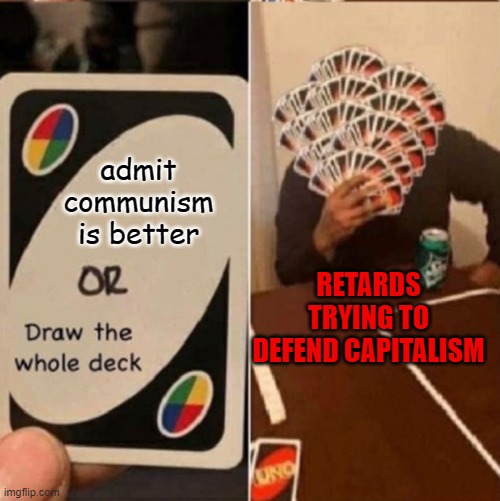 UNO Cards or draw the whole deck | admit communism is better; RETARDS TRYING TO DEFEND CAPITALISM | image tagged in uno cards or draw the whole deck | made w/ Imgflip meme maker