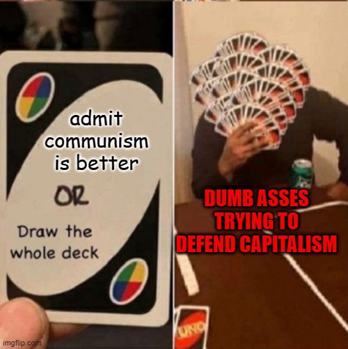  admit communism is better; DUMB ASSES TRYING TO DEFEND CAPITALISM | image tagged in uno cards or draw the whole deck | made w/ Imgflip meme maker