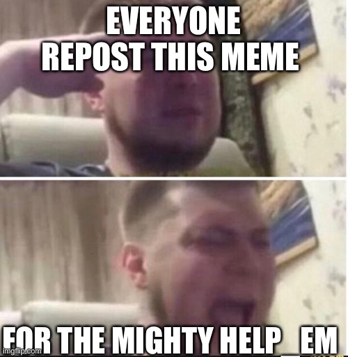 Sad | EVERYONE REPOST THIS MEME; FOR THE MIGHTY HELP_EM | image tagged in crying salute | made w/ Imgflip meme maker