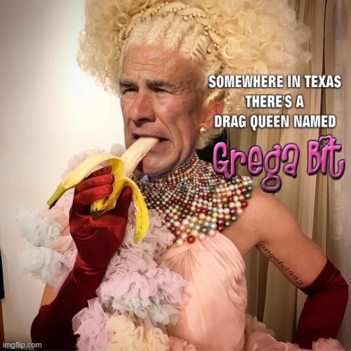 image tagged in texas,greg abbott,drag queen,clown car republicans,crossdresser,maga crazies | made w/ Imgflip meme maker