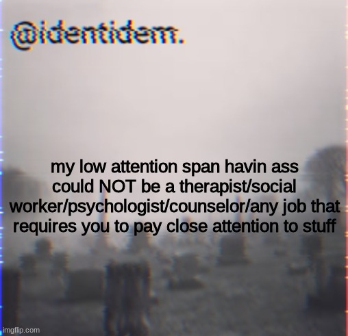 nj | my low attention span havin ass could NOT be a therapist/social worker/psychologist/counselor/any job that requires you to pay close attention to stuff | made w/ Imgflip meme maker