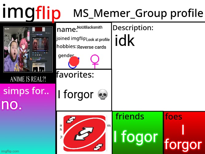 MSMG Profile | NoUBlacksmith; idk; Look at profile; Reverse cards; I forgor 💀; no. I forgor; I fogor | image tagged in msmg profile | made w/ Imgflip meme maker