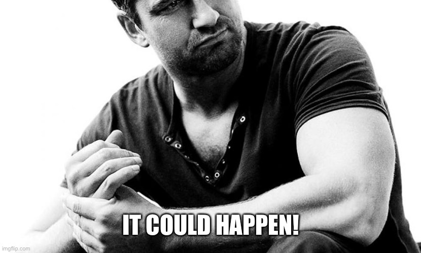 Gerard Butler - spiders | IT COULD HAPPEN! | image tagged in gerard butler - spiders | made w/ Imgflip meme maker