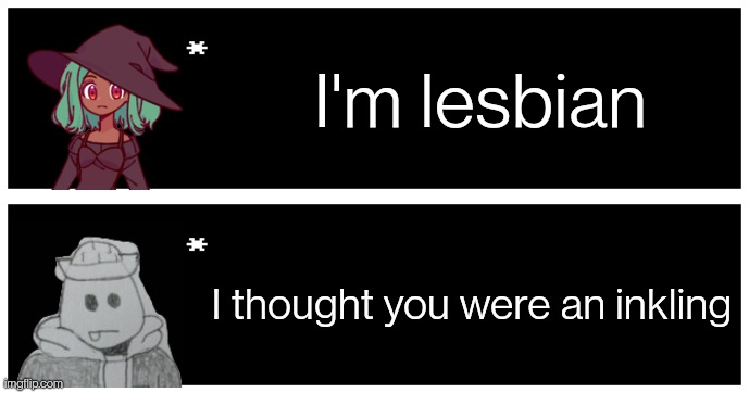 (sh*tpost) I'm not an expert on LGBT stuff so correct me if I'm wrong. | I'm lesbian; I thought you were an inkling | image tagged in undertale text box | made w/ Imgflip meme maker