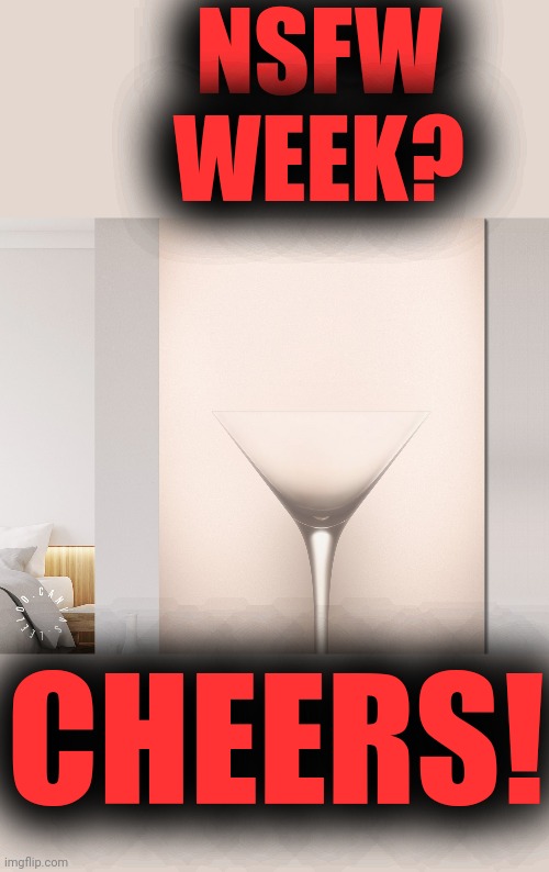 NSFW WEEK™ DRINK IT IN | NSFW WEEK? CHEERS! | image tagged in nsfw,nsfw filth week,nsfw weekend,cheers,what are you looking at | made w/ Imgflip meme maker