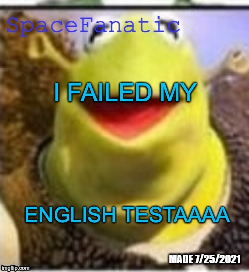 I GOT ONLY A 95% HOWWWW | I FAILED MY; ENGLISH TESTAAAA | image tagged in spacefanatic announcement template | made w/ Imgflip meme maker