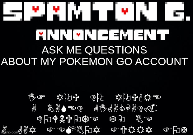 Spamton announcement temp | IF YOU DO YOU'RE A BASED GIGACHAD. DOWNVOTE TO BE A GAY FEMBOY FURRY FOX; ASK ME QUESTIONS ABOUT MY POKEMON GO ACCOUNT | image tagged in spamton announcement temp | made w/ Imgflip meme maker