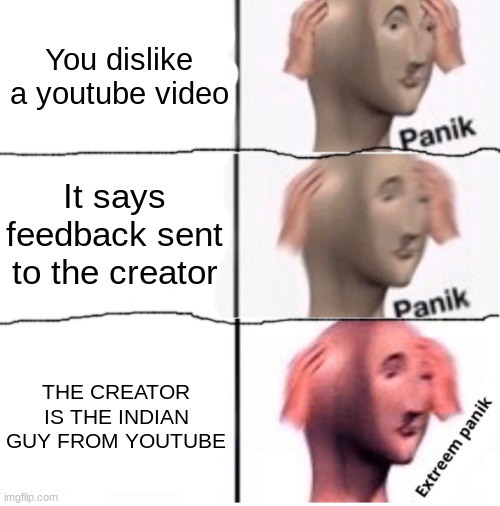 Extreem panik | You dislike a youtube video; It says feedback sent to the creator; THE CREATOR IS THE INDIAN GUY FROM YOUTUBE | image tagged in extreem panik | made w/ Imgflip meme maker