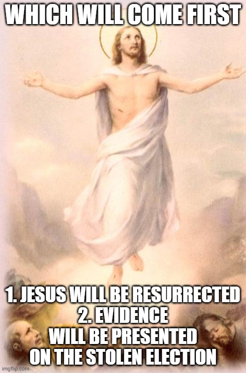 cults, zombies, | WHICH WILL COME FIRST; 1. JESUS WILL BE RESURRECTED
2. EVIDENCE WILL BE PRESENTED ON THE STOLEN ELECTION | image tagged in jesus rising | made w/ Imgflip meme maker