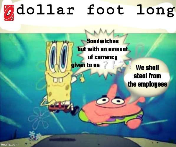 H | dollar foot long; Sandwiches but with an amount of currency given to us ❔️❕️❔️❕️; We shall steal from the employees | image tagged in 5 dollar footlong but blank | made w/ Imgflip meme maker