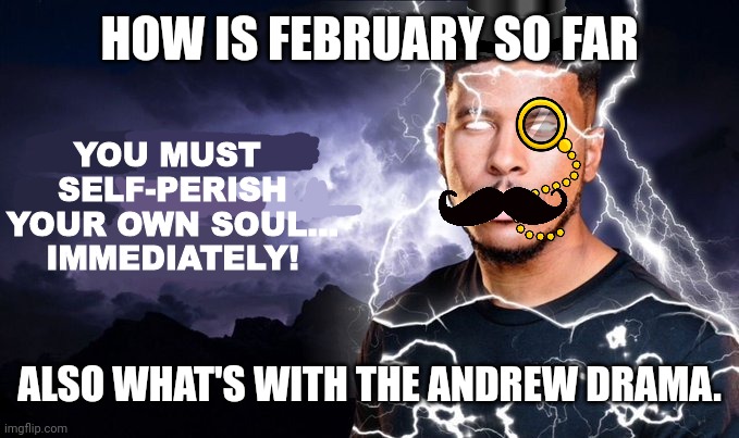 KYS British Edition | HOW IS FEBRUARY SO FAR; ALSO WHAT'S WITH THE ANDREW DRAMA. | image tagged in kys british edition | made w/ Imgflip meme maker