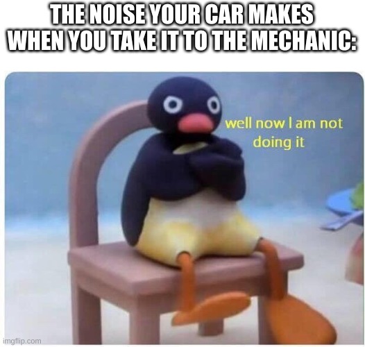 Well Now I'm not Doing it | THE NOISE YOUR CAR MAKES WHEN YOU TAKE IT TO THE MECHANIC: | image tagged in well now i'm not doing it | made w/ Imgflip meme maker